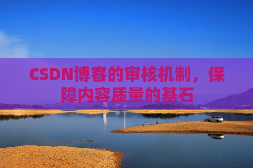 CSDN博客的审核机制,保障内容质量的基石